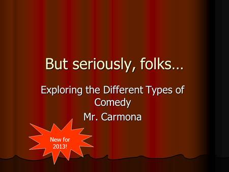 But seriously, folks… Exploring the Different Types of Comedy Mr. Carmona New for 2013!
