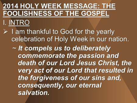 2014 HOLY WEEK MESSAGE: THE FOOLISHNESS OF THE GOSPEL I. INTRO  I am thankful to God for the yearly celebration of Holy Week in our nation. ~ It compels.