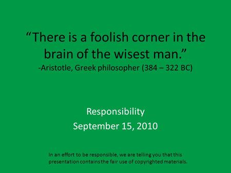 “There is a foolish corner in the brain of the wisest man.” -Aristotle, Greek philosopher (384 – 322 BC) Responsibility September 15, 2010 In an effort.