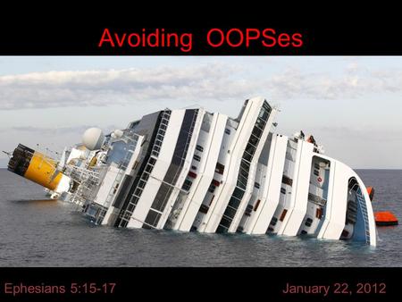Avoiding OOPSes Ephesians 5:15-17 January 22, 2012.