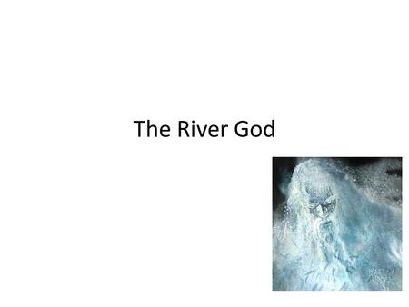 The River God. Things to know… Rivers in human history and myth have always been seen as sacred. Prehistoric people used to think that rivers had gods.