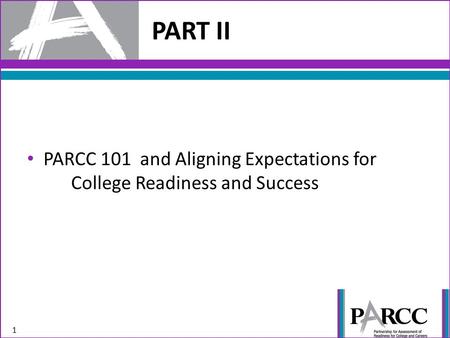 PART II 1 PARCC 101 and Aligning Expectations for College Readiness and Success.