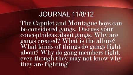 Journal 11/8/12 The Capulet and Montague boys can be considered gangs. Discuss your concept/ideas about gangs. Why are gangs created? What is the allure?