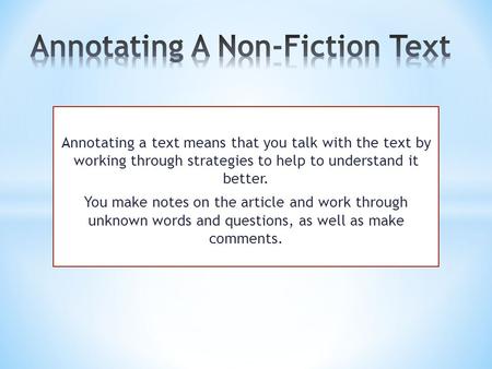 Annotating a text means that you talk with the text by working through strategies to help to understand it better. You make notes on the article and work.