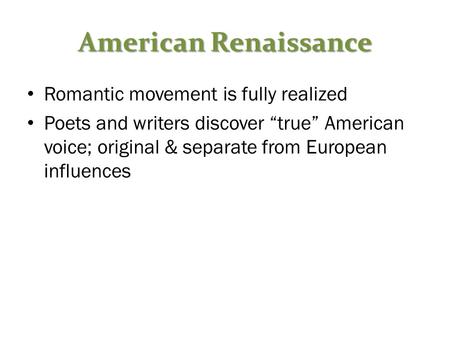 American Renaissance Romantic movement is fully realized Poets and writers discover “true” American voice; original & separate from European influences.