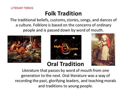 Folk Tradition The traditional beliefs, customs, stories, songs, and dances of a culture. Folklore is based on the concerns of ordinary people and is passed.