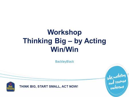 THINK BIG, START SMALL, ACT NOW! Workshop Thinking Big – by Acting Win/Win BackleyBlack.