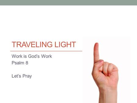 TRAVELING LIGHT Work is God’s Work Psalm 8 Let’s Pray.
