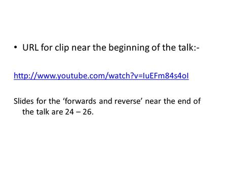 URL for clip near the beginning of the talk:-  Slides for the ‘forwards and reverse’ near the end of the talk.