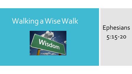 Walking a Wise Walk Ephesians 5:15-20. RECAP: Ephesians chapter 5 so far... 1 Be imitators of God, therefore, as dearly loved children 2 and live a life.