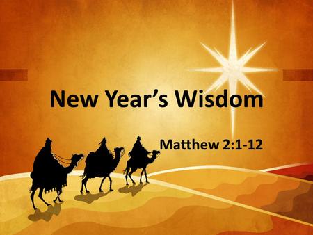 New Year’s Wisdom Matthew 2:1-12. Jesus turns our foolishness into wisdom.