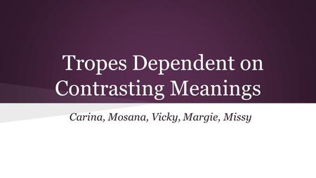 Tropes Dependent on Contrasting Meanings Carina, Mosana, Vicky, Margie, Missy.
