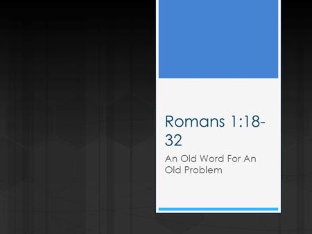 Romans 1:18- 32 An Old Word For An Old Problem. Romans 1:18- 32 An Old Word For An Old Problem.