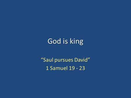God is king “Saul pursues David” 1 Samuel 19 - 23.