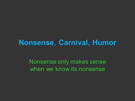 Nonsense, Carnival, Humor Nonsense only makes sense when we know its nonsense.