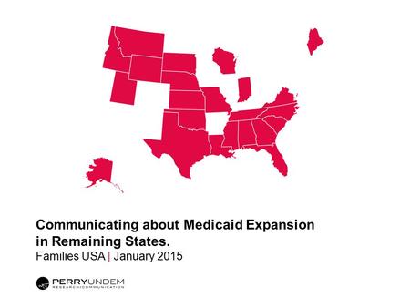 Communicating about Medicaid Expansion in Remaining States. Families USA | January 2015.