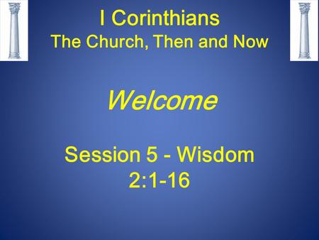 I Corinthians The Church, Then and Now Welcome Session 5 - Wisdom 2:1-16.
