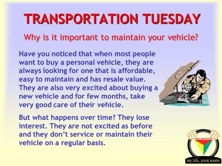 Transportation Tuesday TRANSPORTATION TUESDAY Why is it important to maintain your vehicle? Have you noticed that when most people want to buy a personal.