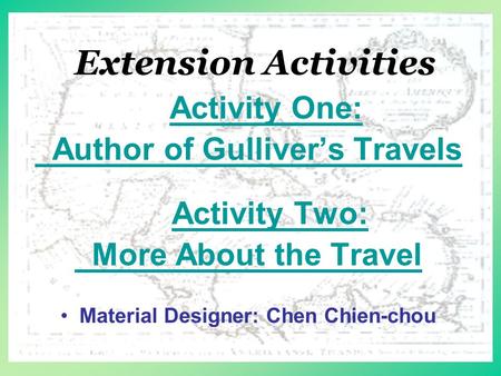 Extension Activities Activity One: Author of Gulliver’s Travels Activity Two: More About the Travel Material Designer: Chen Chien-chou.