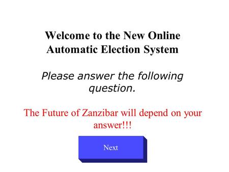 Welcome to the New Online Automatic Election System Please answer the following question. The Future of Zanzibar will depend on your answer!!! Next.