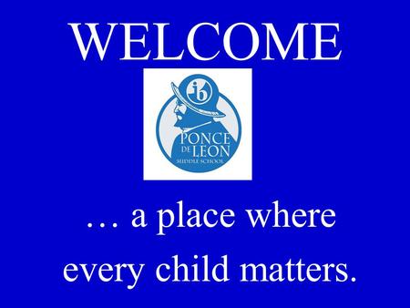 WELCOME … a place where every child matters.. Ponce de Leon Middle School An International Baccalaureate Middle Years Programme World School. Winner of.