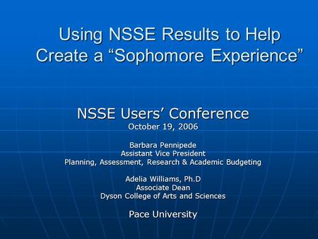 Using NSSE Results to Help Create a “Sophomore Experience” NSSE Users’ Conference October 19, 2006 Barbara Pennipede Assistant Vice President Planning,