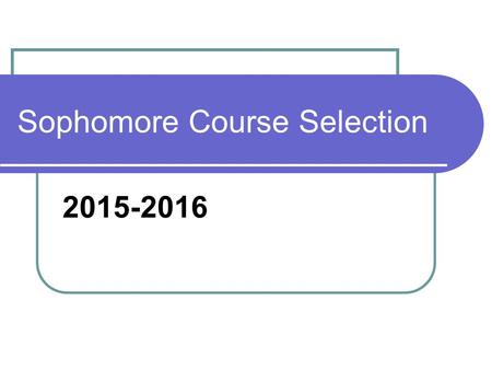 Sophomore Course Selection 2015-2016. Graduation Requirements English: 4 credits Math: 3 credits Science: 3 credits Social Studies: 3 credits PE: 1.5.