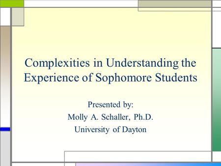 Complexities in Understanding the Experience of Sophomore Students Presented by: Molly A. Schaller, Ph.D. University of Dayton.