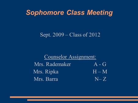 Sophomore Class Meeting Sept. 2009 – Class of 2012 Counselor Assignment: Mrs. RademakerA - G Mrs. Ripka H – M Mrs. Barra N– Z.