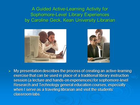 A Guided Active-Learning Activity for Sophomore-Level Library Experiences by Caroline Geck, Kean University Librarian My presentation describes the process.