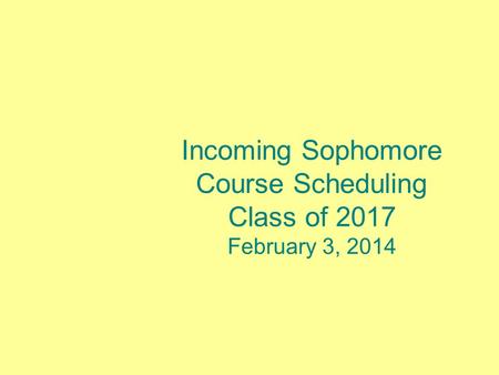 Incoming Sophomore Course Scheduling Class of 2017 February 3, 2014.