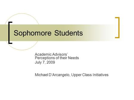 Sophomore Students Academic Advisors’ Perceptions of their Needs July 7, 2009 Michael D’Arcangelo, Upper Class Initiatives.