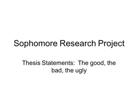 Sophomore Research Project Thesis Statements: The good, the bad, the ugly.