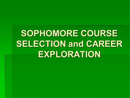 SOPHOMORE COURSE SELECTION and CAREER EXPLORATION.