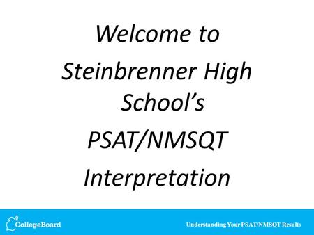 Understanding Your PSAT/NMSQT Results Welcome to Steinbrenner High School’s PSAT/NMSQT Interpretation.
