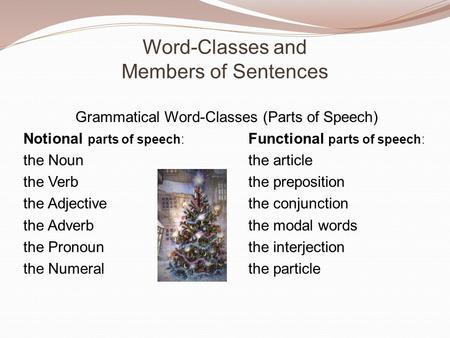 Word-Classes and Members of Sentences Grammatical Word-Classes (Parts of Speech) Notional parts of speech: Functional parts of speech: the Nounthe article.