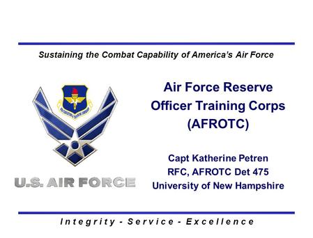 I n t e g r i t y - S e r v i c e - E x c e l l e n c e Sustaining the Combat Capability of America’s Air Force Air Force Reserve Officer Training Corps.