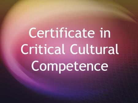 Certificate in Critical Cultural Competence. What is Cultural Competence? **An ability to interact effectively with people of different cultures A) Awareness.