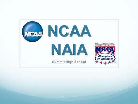 NCAA NAIA Summit High School. NCAA vs. NAIA NCAANAIA 1200 Participating Schools300 Participating Schools 3 Divisions2 Divisions 23 Sports13 Sports Scholarships.