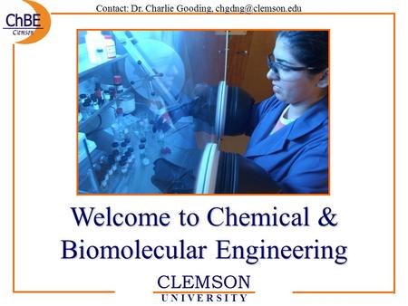 CLEMSON U N I V E R S I T Y Welcome to Chemical & Biomolecular Engineering Contact: Dr. Charlie Gooding,