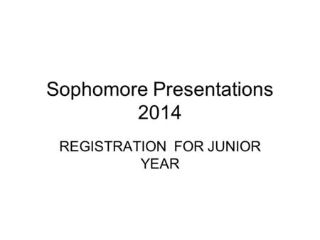 Sophomore Presentations 2014 REGISTRATION FOR JUNIOR YEAR.