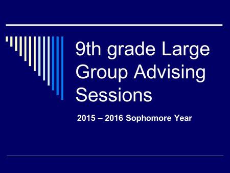 9th grade Large Group Advising Sessions 2015 – 2016 Sophomore Year.