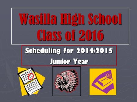 Wasilla High School Class of 2016 Scheduling for 2014/2015 Junior Year.