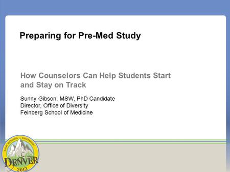 Preparing for Pre-Med Study How Counselors Can Help Students Start and Stay on Track Sunny Gibson, MSW, PhD Candidate Director, Office of Diversity Feinberg.