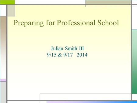 Preparing for Professional School Julian Smith III 9/15 & 9/17 2014.
