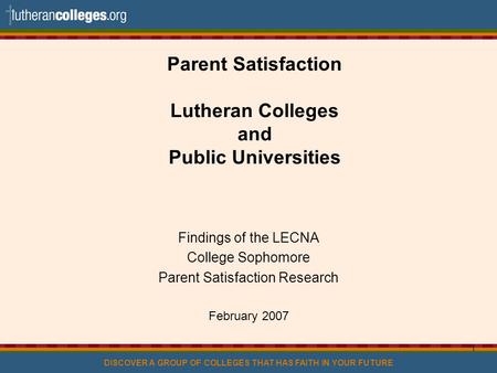 DISCOVER A GROUP OF COLLEGES THAT HAS FAITH IN YOUR FUTURE 1 Parent Satisfaction Lutheran Colleges and Public Universities Findings of the LECNA College.
