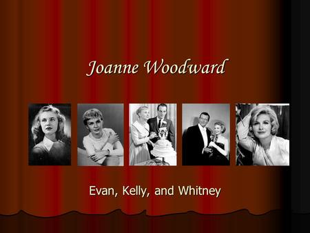 Joanne Woodward Evan, Kelly, and Whitney. Joanne Gignilliat Woodward Joanne Gignilliat Woodward Born February 27, 1930 Born February 27, 1930 Born in.