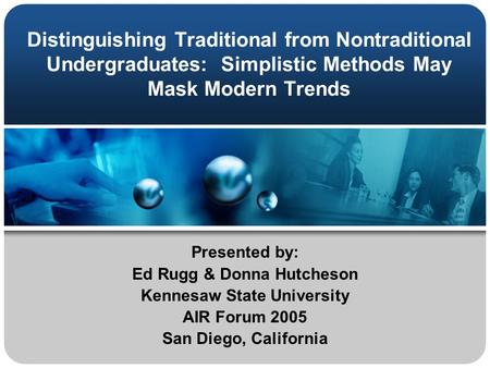 Distinguishing Traditional from Nontraditional Undergraduates: Simplistic Methods May Mask Modern Trends Presented by: Ed Rugg & Donna Hutcheson Kennesaw.