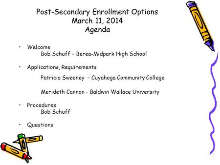 Post-Secondary Enrollment Options March 11, 2014 Agenda Welcome Bob Schuff – Berea-Midpark High School Applications, Requirements Patricia Sweeney – Cuyahoga.