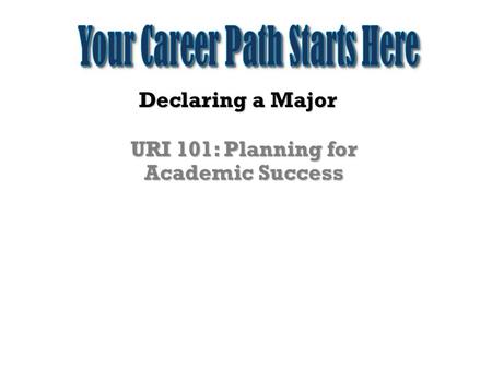 Declaring a Major URI 101: Planning for Academic Success.